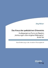 Das Kreuz der spekulativen Erkenntnis. Auslegungen zu Franz von Baaders Vorlesungen über religiöse Philosophie - Erster Teil