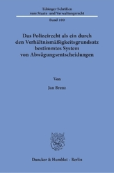 Das Polizeirecht als ein durch den Verhältnismäßigkeitsgrundsatz bestimmtes System von Abwägungsentscheidungen.