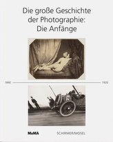 Die große Geschichte der Photographie: Die Anfänge 1840-1920