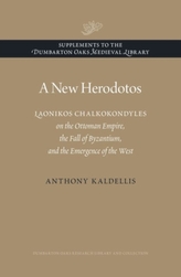 A New Herodotos - Laonikos Chalkokondyles on the Ottoman Empire, the Fall of Byzantium, and the Emergence of the West