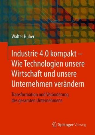 Industrie 4.0 kompakt - Wie Technologien unsere Wirtschaft und unsere Unternehmen verändern Industrie 4.0 kompakt - Wie Technologien unsere Wirtschaft und unsere Unternehmen verändern