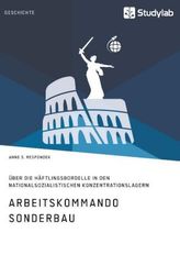 Arbeitskommando Sonderbau. Über die Häftlingsbordelle in den nationalsozialistischen Konzentrationslagern