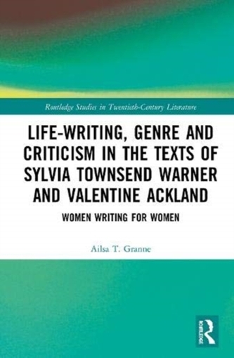 Life-Writing, Genre and Criticism in the Texts of Sylvia Townsend Warner and Valentine Ackland  Life-Writing, Genre and Criticism in the Texts of Sylvia Townsend Warner and Valentine Ackland