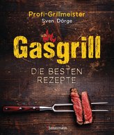 Gasgrill - Die besten Rezepte für Fleisch, Fisch, Gemüse, Desserts, Grillsaucen, Dips, Marinaden u.v.m. Bewusst grillen und geni