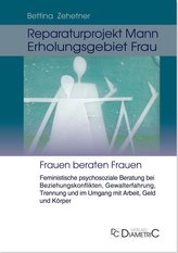 Reparaturprojekt Mann - Erholungsgebiet Frau: Feministische psychosoziale Beratung bei Beziehungskonflikten, Gewalterfahrung, Tr