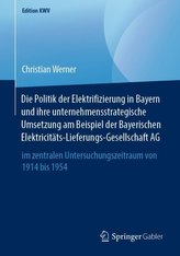 Die Politik der Elektrifizierung in Bayern und ihre unternehmensstrategische Umsetzung am Beispiel der Bayerischen Elektricitäts