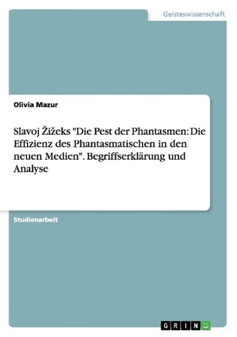 Slavoj Zizeks Die Pest der Phantasmen: Die Effizienz des Phantasmatischen in den neuen Medien. Begriffserklärung und Analyse Slavoj Zizeks Die Pest der Phantasmen: Die Effizienz des Phantasmatischen in den neuen Medien. Begriffserklärung und Analyse
