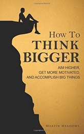  HOW TO THINK BIGGER