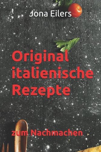 Original Italienische Rezepte: Zum Nachmachen Original Italienische Rezepte: Zum Nachmachen