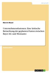 Unternehmensfusionen. Eine kritische Betrachtung der geplanten Fusion zwischen Bayer AG und Monsanto