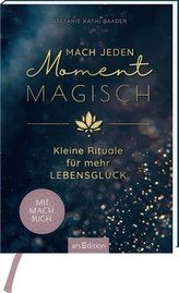 Mach jeden Moment magisch. Kleine Rituale für mehr Lebensglück