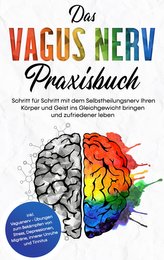 Das Vagus Nerv Praxisbuch: Schritt für Schritt mit dem Selbstheilungsnerv Ihren Körper und Geist ins Gleichgewicht bringen und z