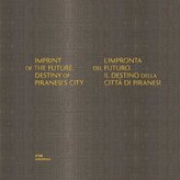 Imprint of the Future. Destiny of Piranesi's City. L'impronta del futuro. Il destino della città di Piranesi
