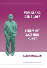 Rainer Haarmann. Vom Klang der Bilder. Leben mit Jazz und Kunst