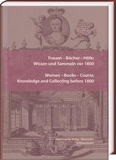 Frauen - Bücher - Höfe: Wissen und Sammeln vor 1800. Women - Books - Courts: Knowledge and Collecting before 1800
