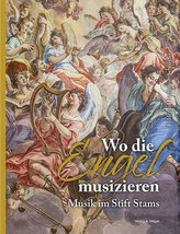 Wo die Engel musizieren. Musik im Stift Stams