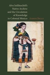  Alva Ixtlilxochitl\'s Native Archive and the Circulation of Knowledge in Colonial Mexico