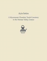  Ayia Sotira: A Mycenaean Chamber Tomb Cemeteryin the Nemea Valley, Greece